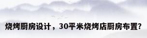 烧烤厨房设计，30平米烧烤店厨房布置？