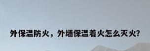 外保温防火，外墙保温着火怎么灭火？