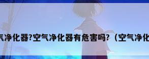 什么是空气净化器?空气净化器有危害吗?（空气净化器的作用）