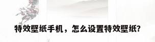 特效壁纸手机，怎么设置特效壁纸？