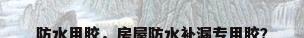 防水用胶，房屋防水补漏专用胶？