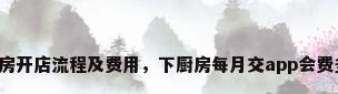 下厨房开店流程及费用，下厨房每月交app会费多少？