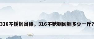 316不锈钢圆棒，316不锈钢圆钢多少一斤？