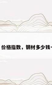 钢材 价格指数，钢材多少钱一吨？
