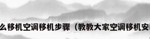 空调怎么移机空调移机步骤（教教大家空调移机安装步骤）