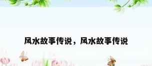 风水故事传说，风水故事传说