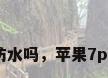 iphone7p防水吗，苹果7p可以防水吗？