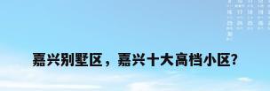 嘉兴别墅区，嘉兴十大高档小区？