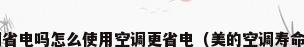 美的变频空调省电吗怎么使用空调更省电（美的空调寿命一般是多久?）
