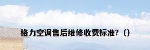 格力空调售后维修收费标准?（）