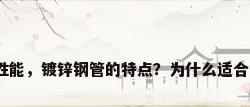 镀锌钢管的性能，镀锌钢管的特点？为什么适合做煤气管道？