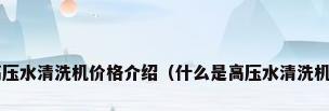 高压水清洗机价格介绍（什么是高压水清洗机?）