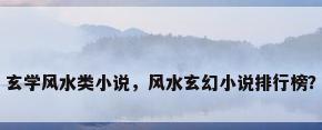 玄学风水类小说，风水玄幻小说排行榜？