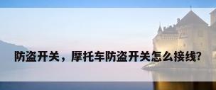 防盗开关，摩托车防盗开关怎么接线？
