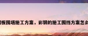 彩钢板围墙施工方案，彩钢的施工围挡方案怎么做？