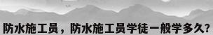 防水施工员，防水施工员学徒一般学多久？