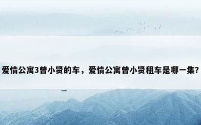 爱情公寓3曾小贤的车，爱情公寓曾小贤租车是哪一集？