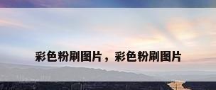彩色粉刷图片，彩色粉刷图片