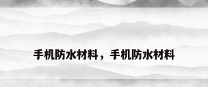 手机防水材料，手机防水材料
