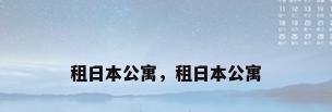 租日本公寓，租日本公寓