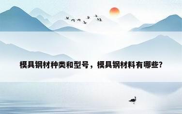 模具钢材种类和型号，模具钢材料有哪些？