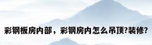 彩钢板房内部，彩钢房内怎么吊顶?装修？