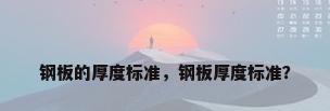 钢板的厚度标准，钢板厚度标准？