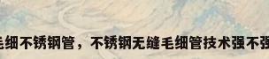 毛细不锈钢管，不锈钢无缝毛细管技术强不强？