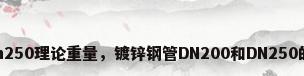 镀锌钢管dn250理论重量，镀锌钢管DN200和DN250的理论重量？