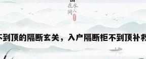 不到顶的隔断玄关，入户隔断柜不到顶补救？