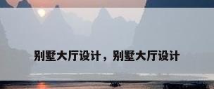 别墅大厅设计，别墅大厅设计