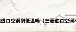 三菱原装进口空调耐低温吗（三菱进口空调不制热吗）