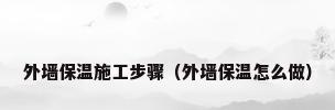 外墙保温施工步骤（外墙保温怎么做）