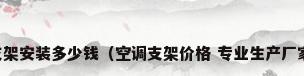 空调支架安装多少钱（空调支架价格 专业生产厂家介绍）