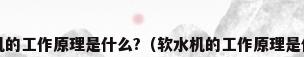软水机的工作原理是什么?（软水机的工作原理是什么?）
