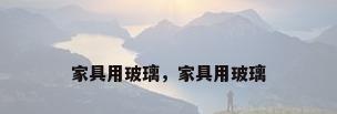 家具用玻璃，家具用玻璃