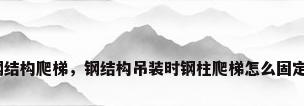 钢结构爬梯，钢结构吊装时钢柱爬梯怎么固定？
