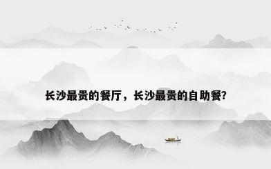 长沙最贵的餐厅，长沙最贵的自助餐？