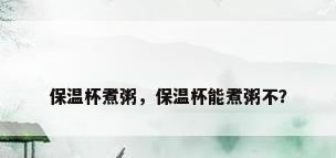 保温杯煮粥，保温杯能煮粥不？