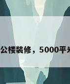 5000平米办公楼装修，5000平米办公楼装修