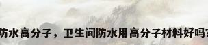 防水高分子，卫生间防水用高分子材料好吗？