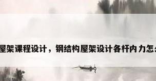 钢结构屋架课程设计，钢结构屋架设计各杆内力怎么计算？