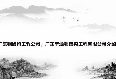 广东钢结构工程公司，广东丰源钢结构工程有限公司介绍？