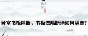 卧室书柜隔断，书柜做隔断墙如何隔音？
