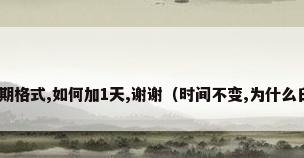 excel 特殊日期格式,如何加1天,谢谢（时间不变,为什么日期增加一天?）