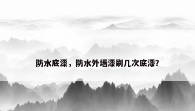防水底漆，防水外墙漆刷几次底漆？
