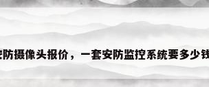 安防摄像头报价，一套安防监控系统要多少钱？