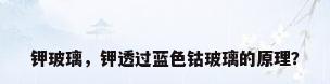 钾玻璃，钾透过蓝色钴玻璃的原理？