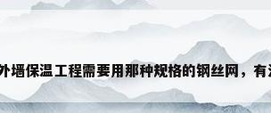 保温电焊网，外墙保温工程需要用那种规格的钢丝网，有没有规范要求？