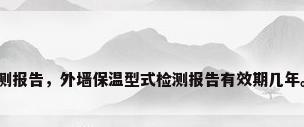 外墙节能保温检测报告，外墙保温型式检测报告有效期几年。由那个部出据？